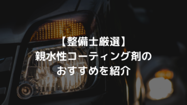 【整備士厳選】洗車後に使いたい親水性コーティング剤のおすすめ